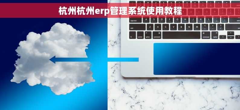 杭州杭州erp管理系统使用教程