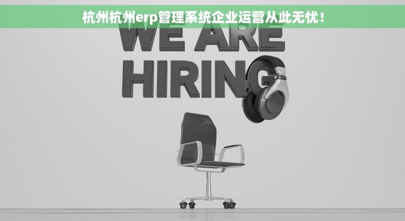 杭州杭州erp管理系统企业运营从此无忧！