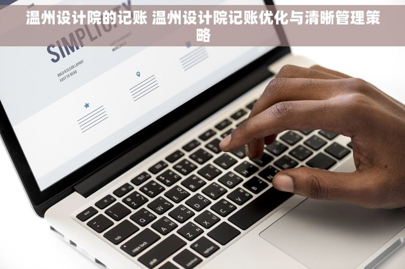 温州设计院的记账 温州设计院记账优化与清晰管理策略