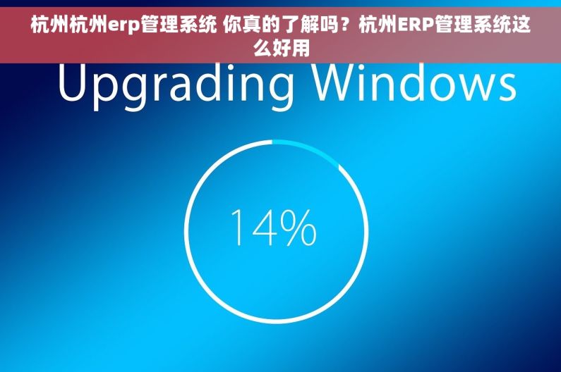 杭州杭州erp管理系统 你真的了解吗？杭州ERP管理系统这么好用