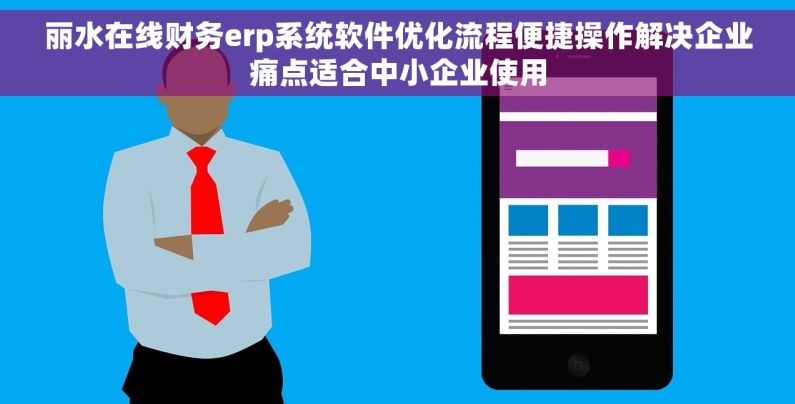 丽水在线财务erp系统软件优化流程便捷操作解决企业痛点适合中小企业使用