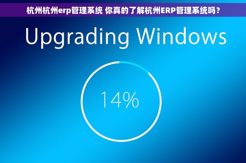 杭州杭州erp管理系统 你真的了解杭州ERP管理系统吗？