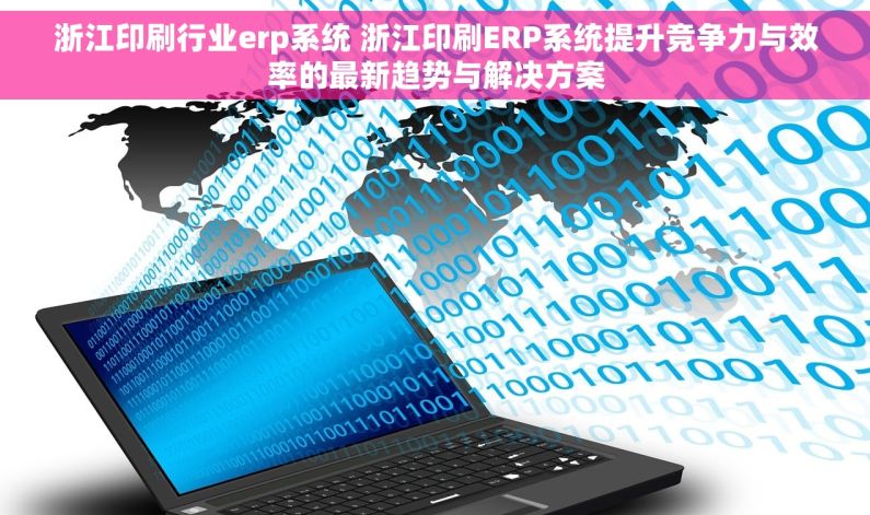 浙江印刷行业erp系统 浙江印刷ERP系统提升竞争力与效率的最新趋势与解决方案