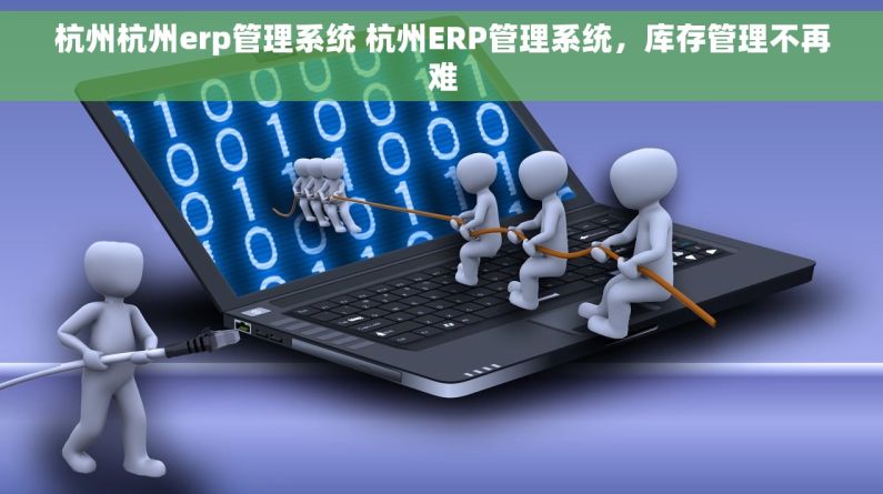 杭州杭州erp管理系统 杭州ERP管理系统，库存管理不再难