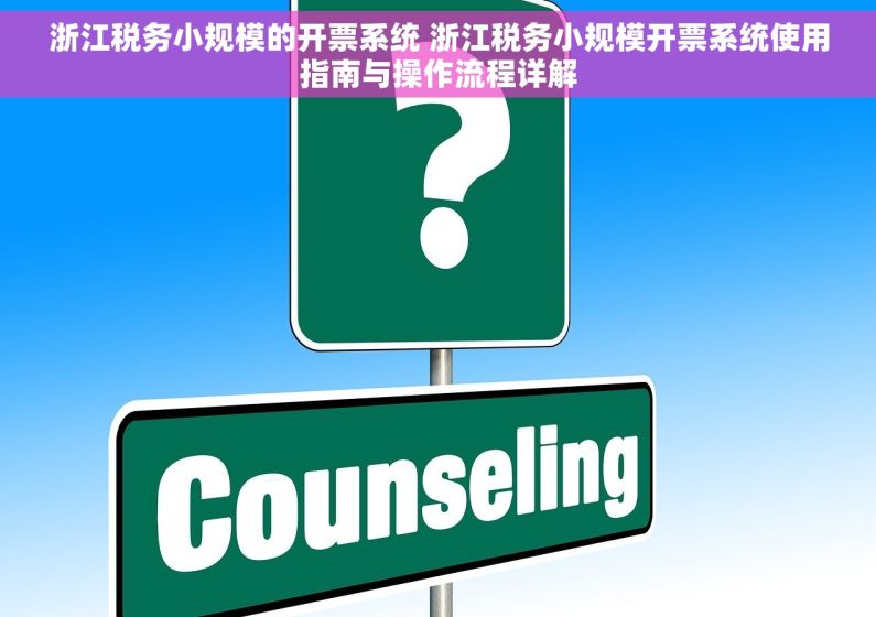 浙江税务小规模的开票系统 浙江税务小规模开票系统使用指南与操作流程详解