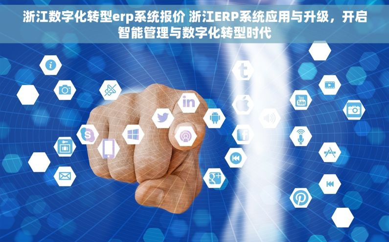 浙江数字化转型erp系统报价 浙江ERP系统应用与升级，开启智能管理与数字化转型时代