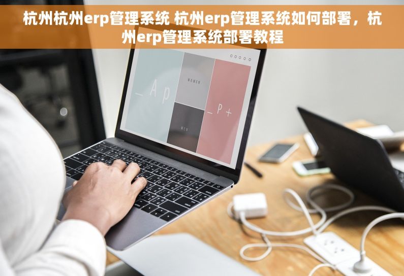 杭州杭州erp管理系统 杭州erp管理系统如何部署，杭州erp管理系统部署教程
