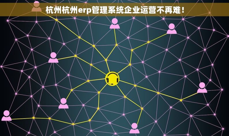 杭州杭州erp管理系统企业运营不再难！