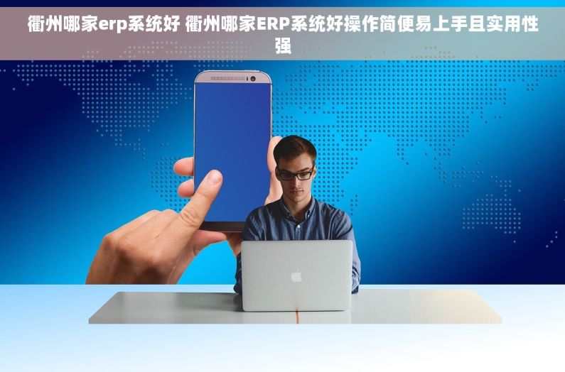 衢州哪家erp系统好 衢州哪家ERP系统好操作简便易上手且实用性强