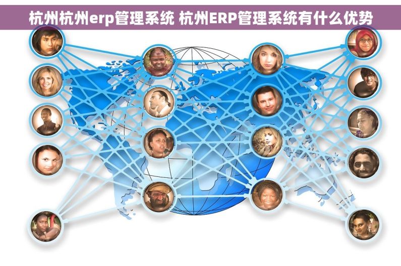 杭州杭州erp管理系统 杭州ERP管理系统有什么优势