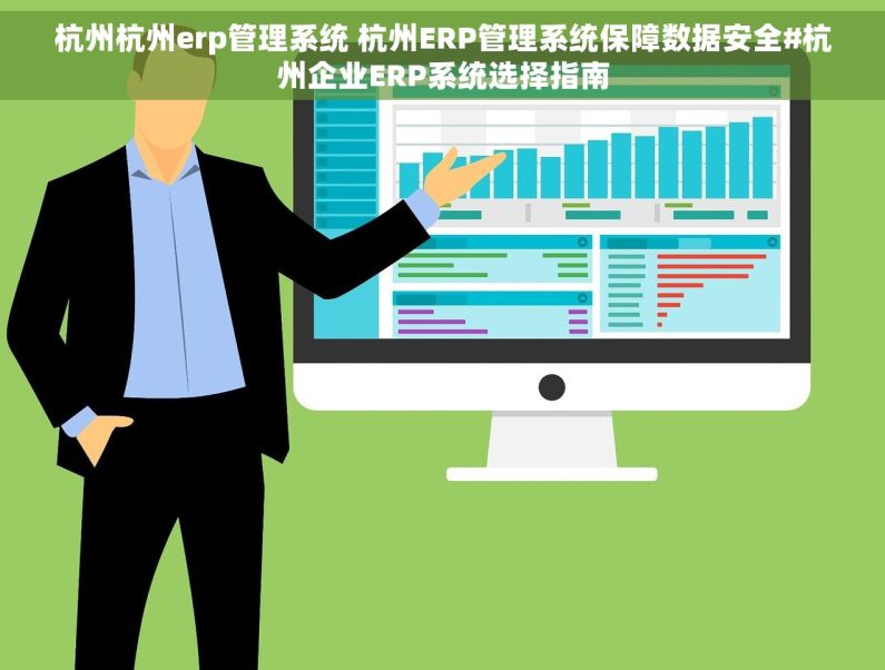杭州杭州erp管理系统 杭州ERP管理系统保障数据安全#杭州企业ERP系统选择指南