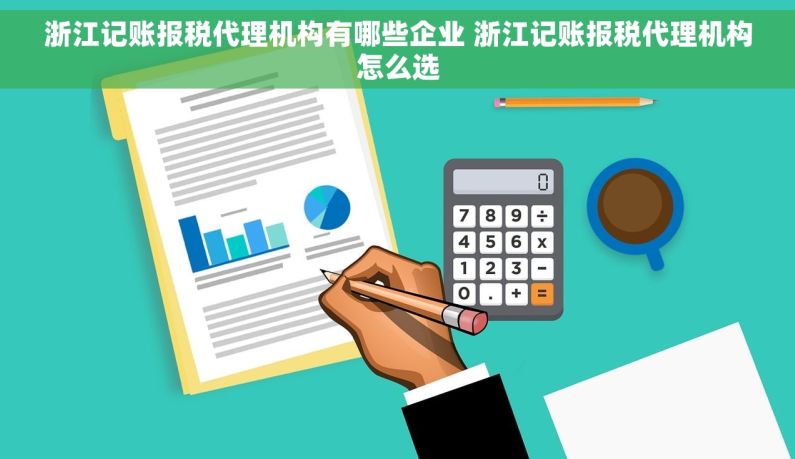 浙江记账报税代理机构有哪些企业 浙江记账报税代理机构怎么选