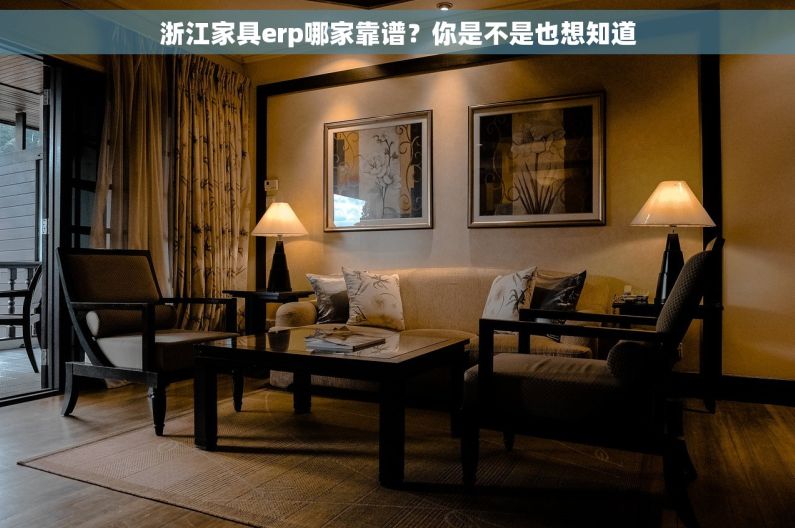 浙江家具erp哪家靠谱？你是不是也想知道