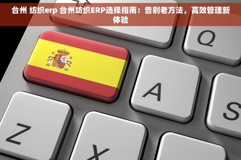台州 纺织erp 台州纺织ERP选择指南：告别老方法，高效管理新体验