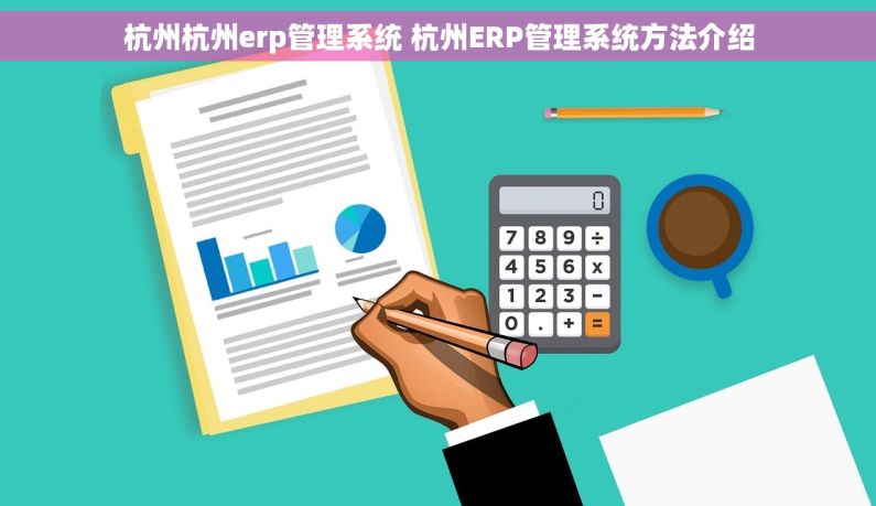杭州杭州erp管理系统 杭州ERP管理系统方法介绍