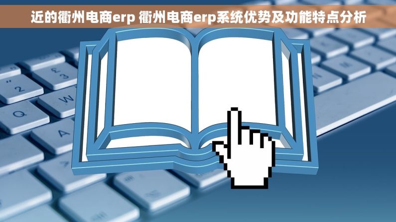 近的衢州电商erp 衢州电商erp系统优势及功能特点分析