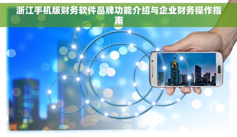 浙江手机版财务软件品牌功能介绍与企业财务操作指南