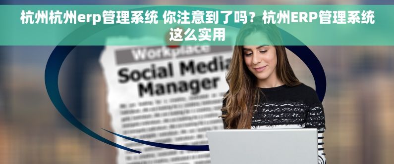 杭州杭州erp管理系统 你注意到了吗？杭州ERP管理系统这么实用