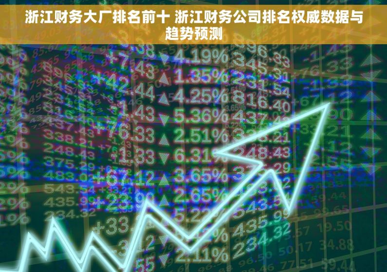 浙江财务大厂排名前十 浙江财务公司排名权威数据与趋势预测