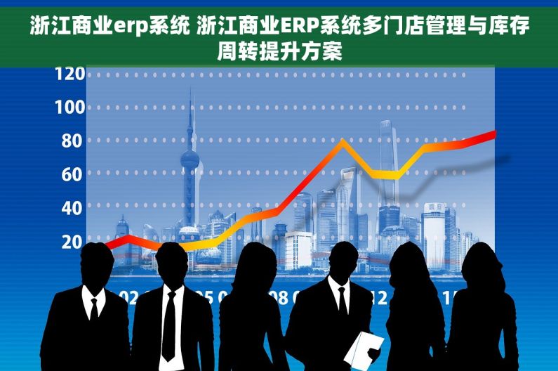 浙江商业erp系统 浙江商业ERP系统多门店管理与库存周转提升方案
