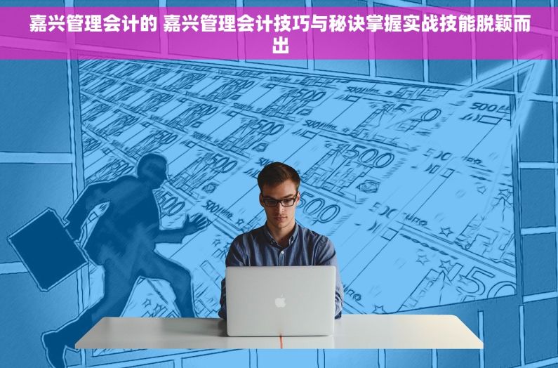 嘉兴管理会计的 嘉兴管理会计技巧与秘诀掌握实战技能脱颖而出