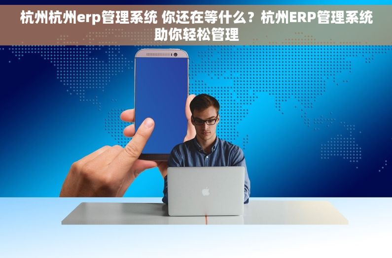 杭州杭州erp管理系统 你还在等什么？杭州ERP管理系统助你轻松管理