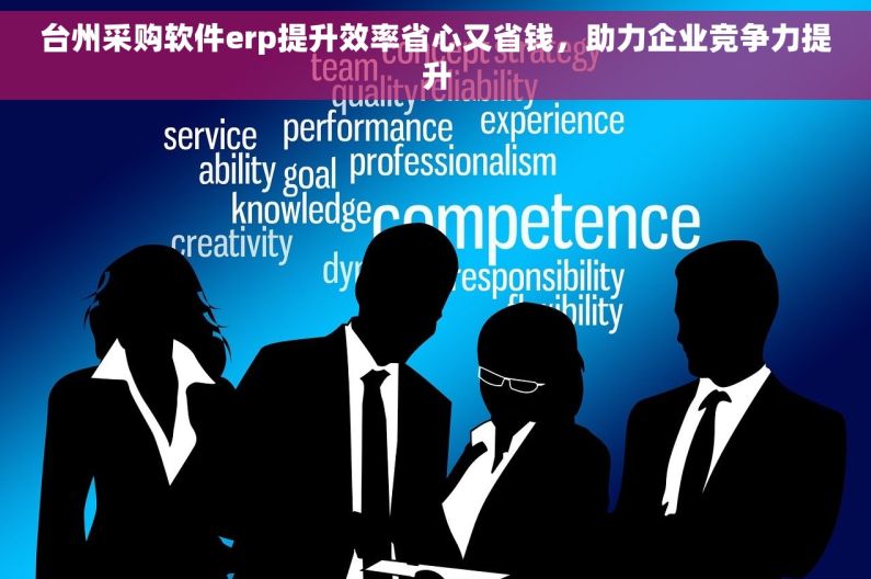台州采购软件erp提升效率省心又省钱，助力企业竞争力提升