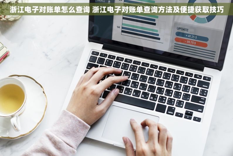 浙江电子对账单怎么查询 浙江电子对账单查询方法及便捷获取技巧