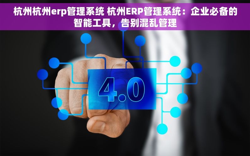杭州杭州erp管理系统 杭州ERP管理系统：企业必备的智能工具，告别混乱管理