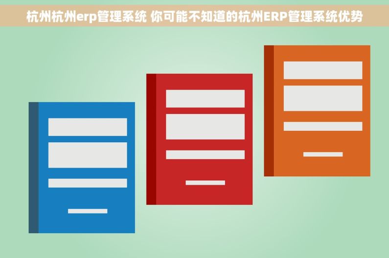杭州杭州erp管理系统 你可能不知道的杭州ERP管理系统优势