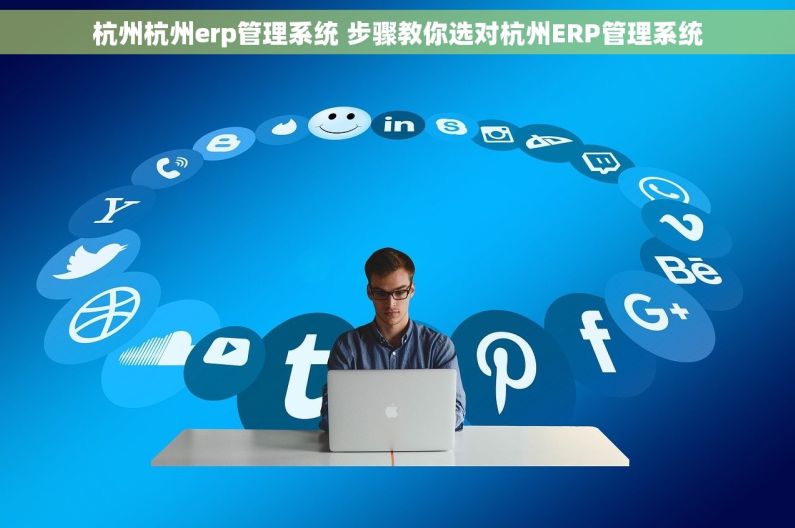 杭州杭州erp管理系统 步骤教你选对杭州ERP管理系统