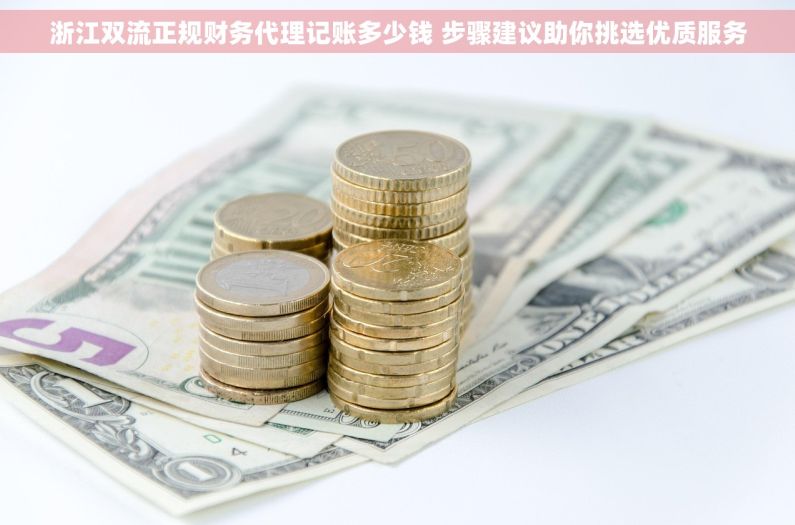 浙江双流正规财务代理记账多少钱 步骤建议助你挑选优质服务