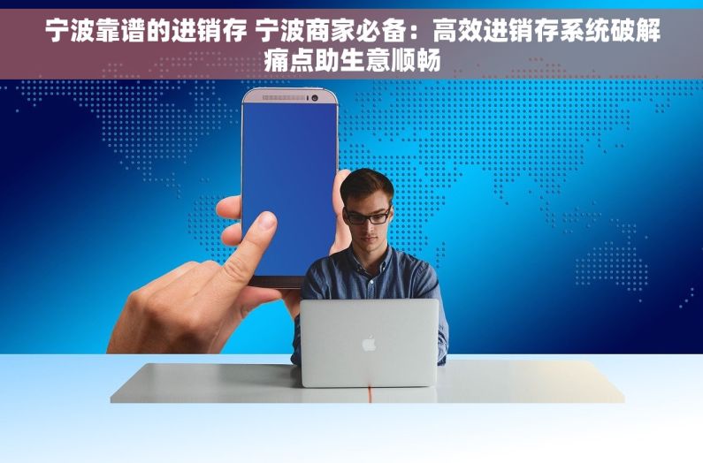 宁波靠谱的进销存 宁波商家必备：高效进销存系统破解痛点助生意顺畅