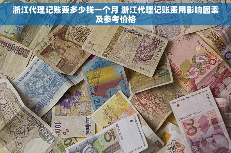 浙江代理记账要多少钱一个月 浙江代理记账费用影响因素及参考价格