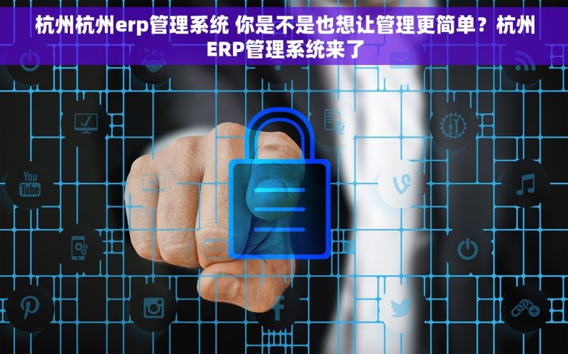 杭州杭州erp管理系统 你是不是也想让管理更简单？杭州ERP管理系统来了