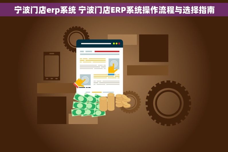 宁波门店erp系统 宁波门店ERP系统操作流程与选择指南