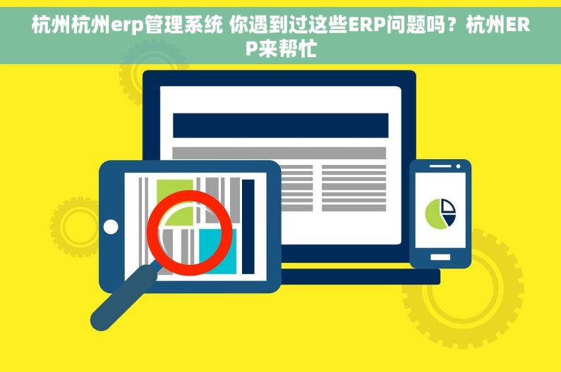 杭州杭州erp管理系统 你遇到过这些ERP问题吗？杭州ERP来帮忙