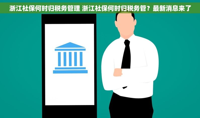 浙江社保何时归税务管理 浙江社保何时归税务管？最新消息来了