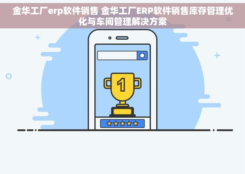 金华工厂erp软件销售 金华工厂ERP软件销售库存管理优化与车间管理解决方案