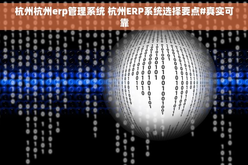 杭州杭州erp管理系统 杭州ERP系统选择要点#真实可靠