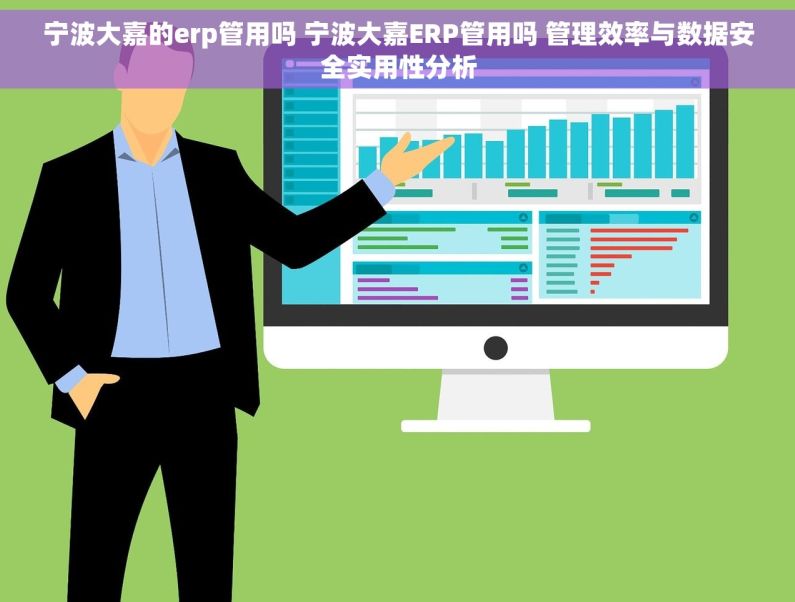 宁波大嘉的erp管用吗 宁波大嘉ERP管用吗 管理效率与数据安全实用性分析