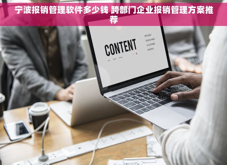 宁波报销管理软件多少钱 跨部门企业报销管理方案推荐