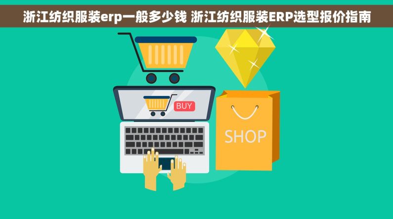 浙江纺织服装erp一般多少钱 浙江纺织服装ERP选型报价指南