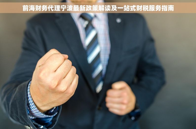 前海财务代理宁波最新政策解读及一站式财税服务指南