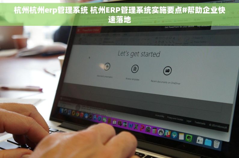杭州杭州erp管理系统 杭州ERP管理系统实施要点#帮助企业快速落地