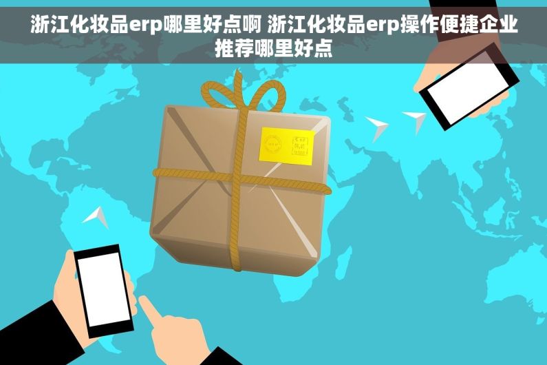 浙江化妆品erp哪里好点啊 浙江化妆品erp操作便捷企业推荐哪里好点