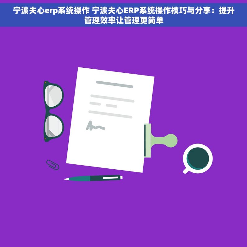 宁波夫心erp系统操作 宁波夫心ERP系统操作技巧与分享：提升管理效率让管理更简单