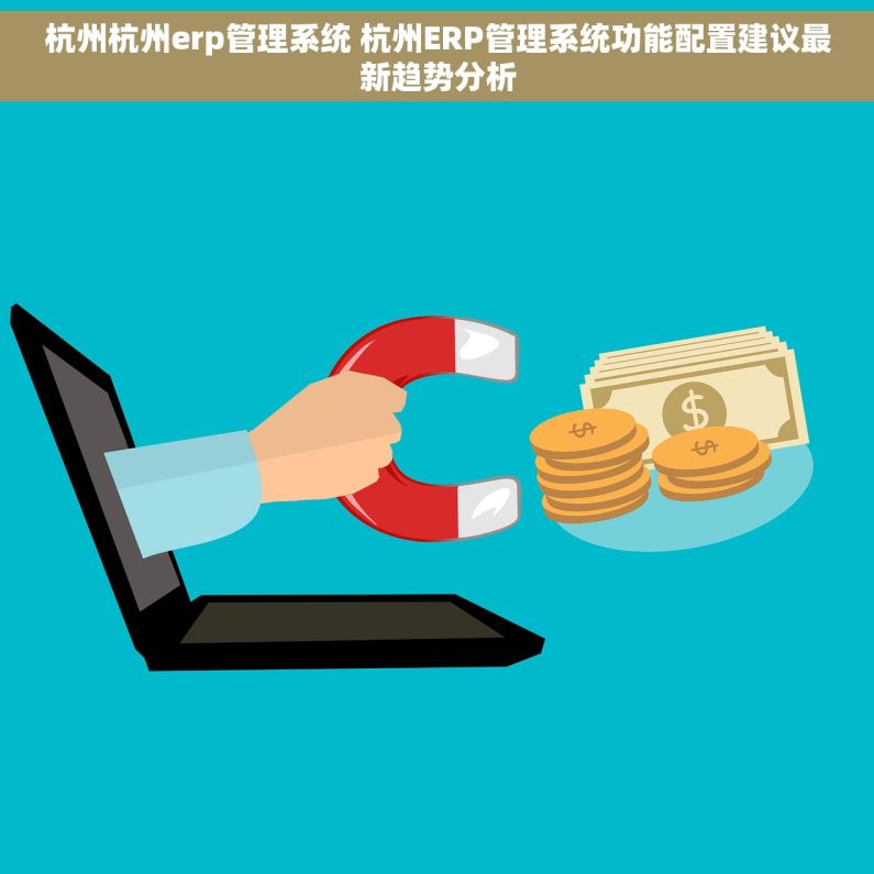 杭州杭州erp管理系统 杭州ERP管理系统功能配置建议最新趋势分析