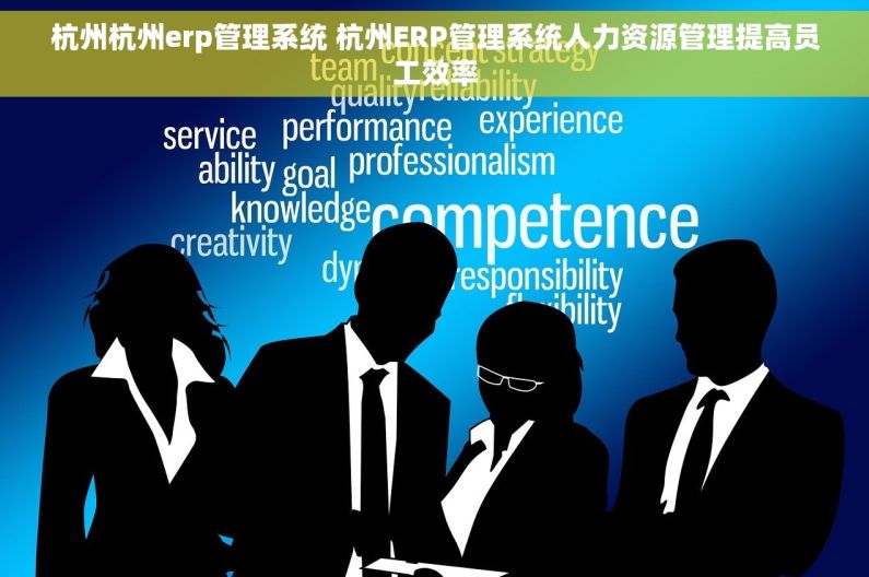 杭州杭州erp管理系统 杭州ERP管理系统人力资源管理提高员工效率