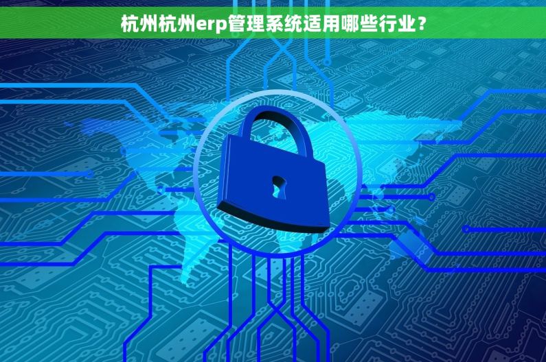 杭州杭州erp管理系统适用哪些行业？
